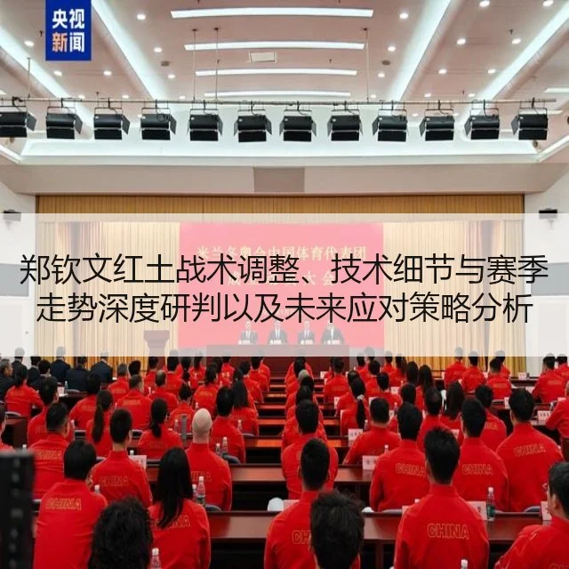郑钦文红土战术调整、技术细节与赛季走势深度研判以及未来应对策略分析